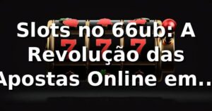 Slots no 66ub: A Revolução das Apostas Online em 2026 🎰